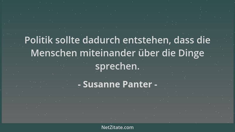 Susanne Panter - Politik sollte dadurch entstehen, dass die Menschen miteinander über die Dinge sprechen....