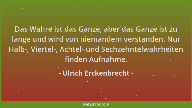 Ulrich Erckenbrecht - Das Wahre ist das Ganze, aber das Ganze ist zu lange und wird von niemandem verstanden. Nur Halb-, Vi...