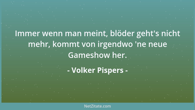 Volker Pispers - Immer wenn man meint, blöder geht 's nicht mehr, kommt von irgendwo  'ne neue Gameshow her....
