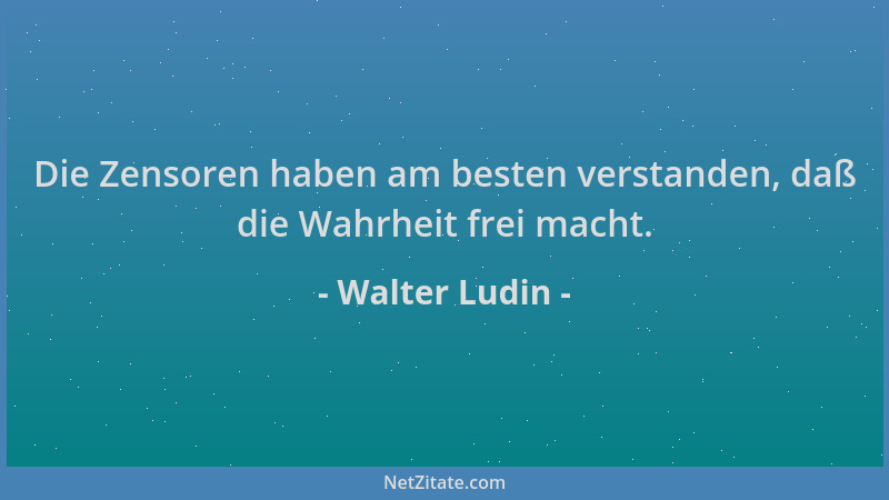 Walter Ludin - Die Zensoren haben am besten verstanden, daß die Wahrheit frei macht....