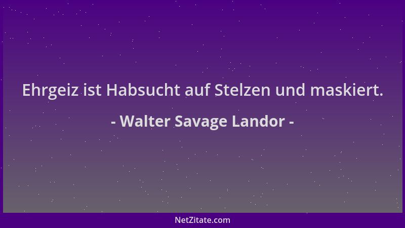 Walter Savage Landor - Ehrgeiz ist Habsucht auf Stelzen und maskiert....