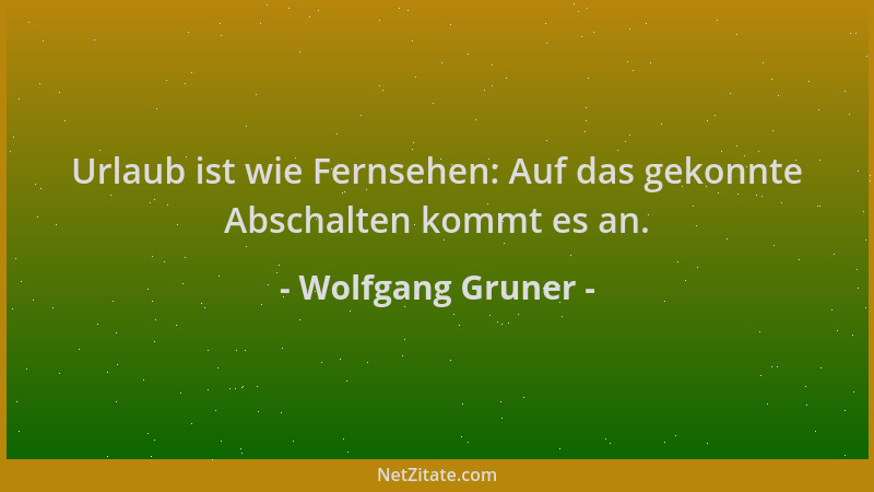 Wolfgang Gruner - Urlaub ist wie Fernsehen: Auf das gekonnte Abschalten kommt es an....