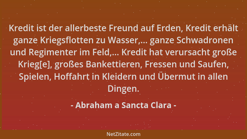 Abraham a Sancta Clara - Kredit ist der allerbeste Freund auf Erden, Kredit erhält ganze Kriegsflotten zu Wasser,... ganze...