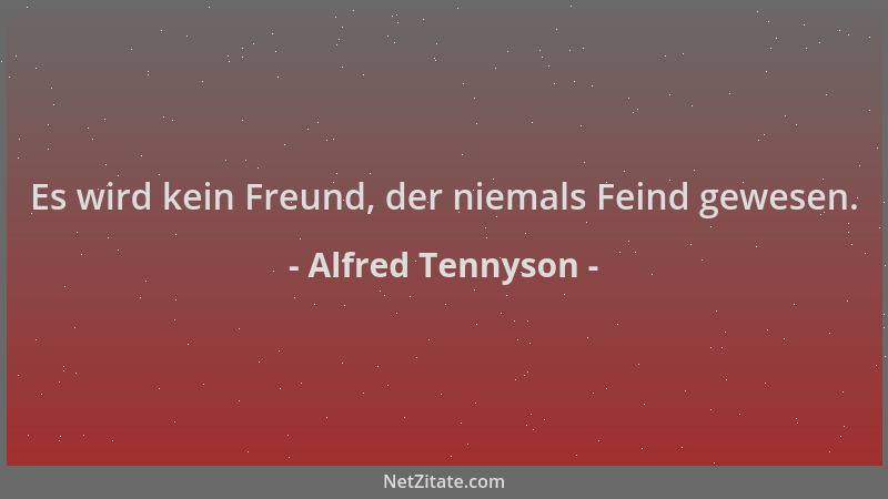 Alfred Tennyson - Es wird kein Freund, der niemals Feind gewesen....