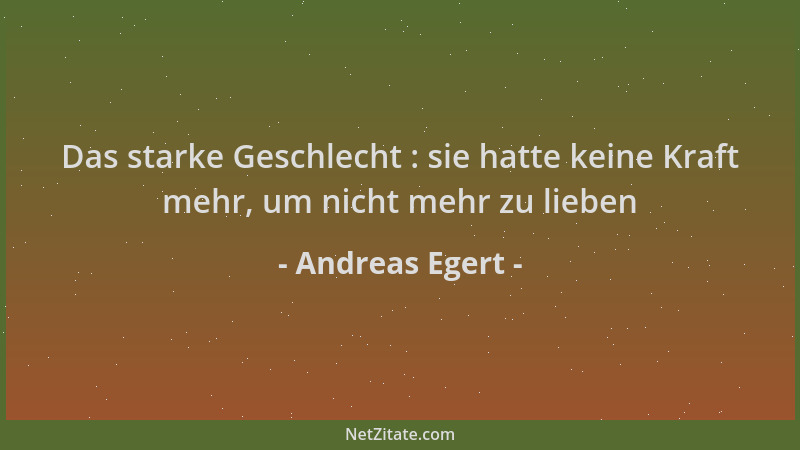 Andreas Egert - Das starke Geschlecht : sie hatte keine Kraft mehr, um nicht mehr zu lieben...