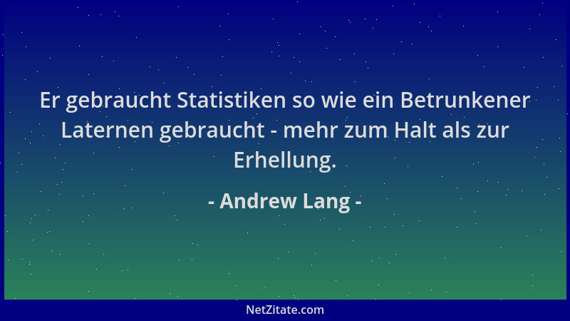 Andrew Lang - Er gebraucht Statistiken so wie ein Betrunkener Laternen gebraucht - mehr zum Halt als zur Erhellung....