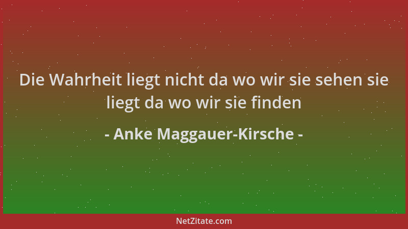 Anke Maggauer-Kirsche - Die Wahrheit liegt nicht da wo wir sie sehen sie liegt da wo wir sie finden...