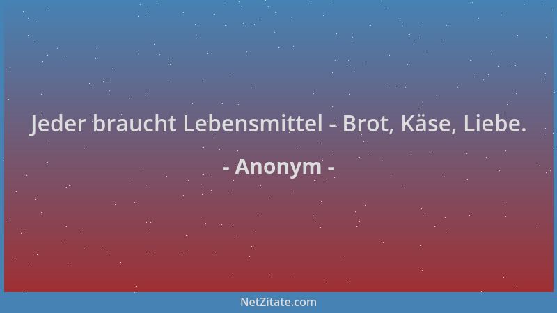 Anonym - Jeder braucht Lebensmittel - Brot, Käse, Liebe....