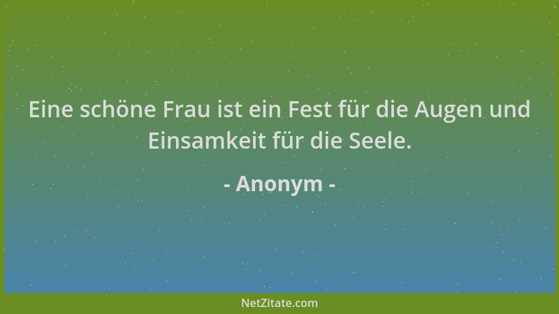 Anonym - Eine schöne Frau ist ein Fest für die Augen und Einsamkeit für die Seele....