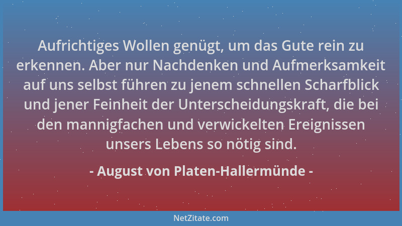 August von Platen-Hallermünde - Aufrichtiges Wollen genügt, um das Gute rein zu erkennen. Aber nur Nachdenken und Aufmerksa...
