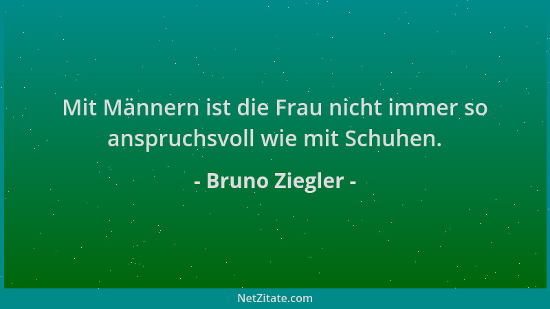 Bruno Ziegler - Mit Männern ist die Frau nicht immer so anspruchsvoll wie mit Schuhen....