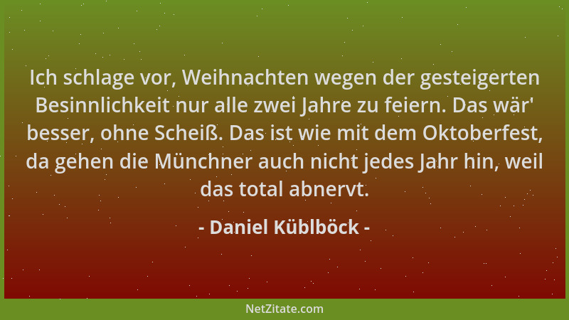 Daniel Küblböck - Ich schlage vor, Weihnachten wegen der gesteigerten Besinnlichkeit nur alle zwei Jahre zu feiern. Das wär...