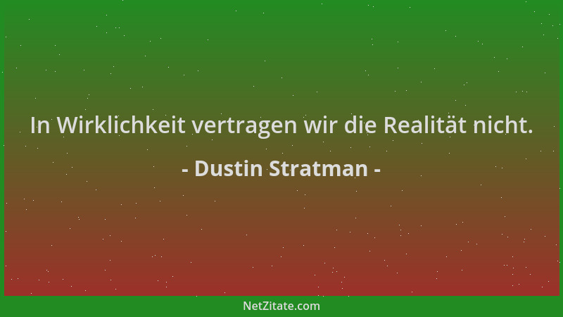 Dustin Stratman - In Wirklichkeit vertragen wir die Realität nicht....