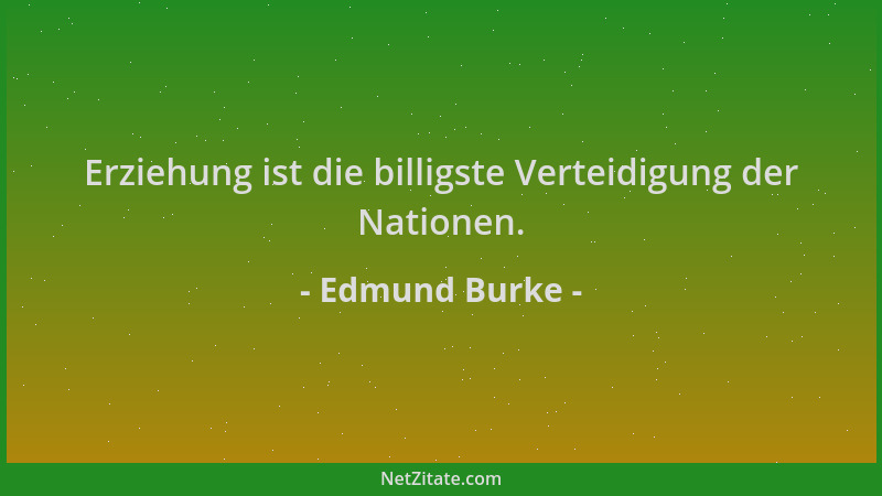 Edmund Burke - Erziehung ist die billigste Verteidigung der Nationen....