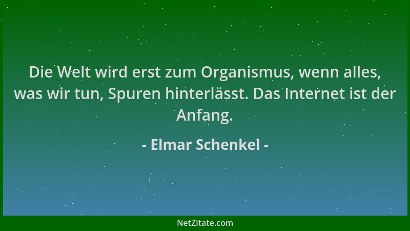 Elmar Schenkel - Die Welt wird erst zum Organismus, wenn alles, was wir tun, Spuren hinterlässt. Das Internet ist der Anfan...