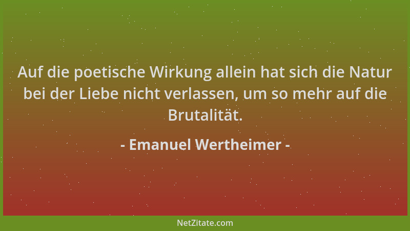 Emanuel Wertheimer - Auf die poetische Wirkung allein hat sich die Natur bei der Liebe nicht verlassen, um so mehr auf die...