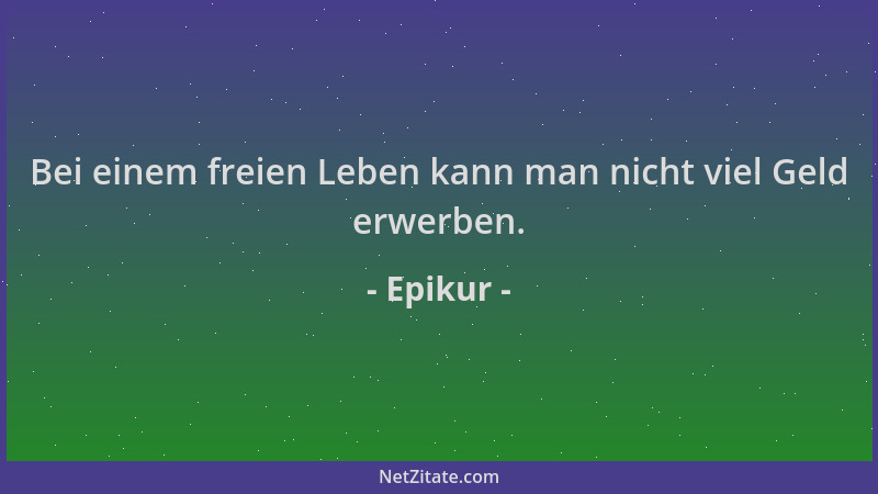 Epikur - Bei einem freien Leben kann man nicht viel Geld erwerben....