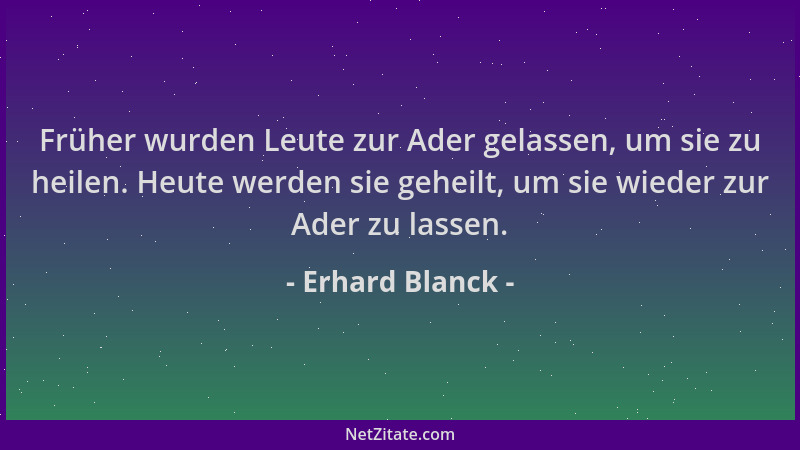 Erhard Blanck - Früher wurden Leute zur Ader gelassen, um sie zu heilen. Heute werden sie geheilt, um sie wieder zur Ader z...