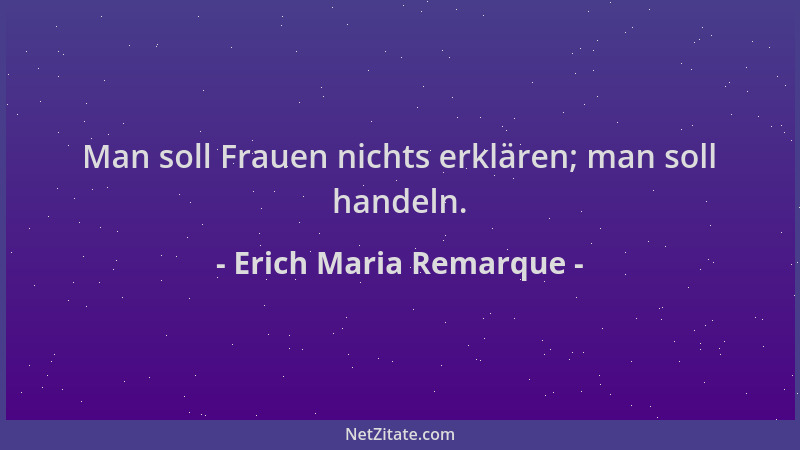 Erich Maria Remarque - Man soll Frauen nichts erklären; man soll handeln....
