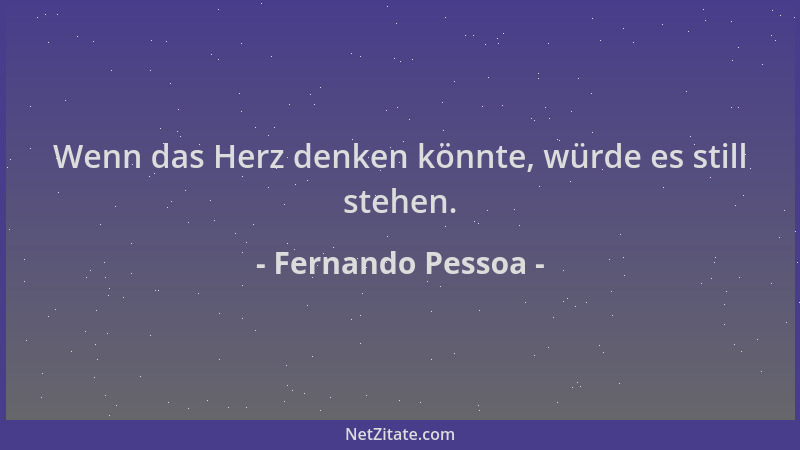 Fernando Pessoa - Wenn das Herz denken könnte, würde es still stehen....