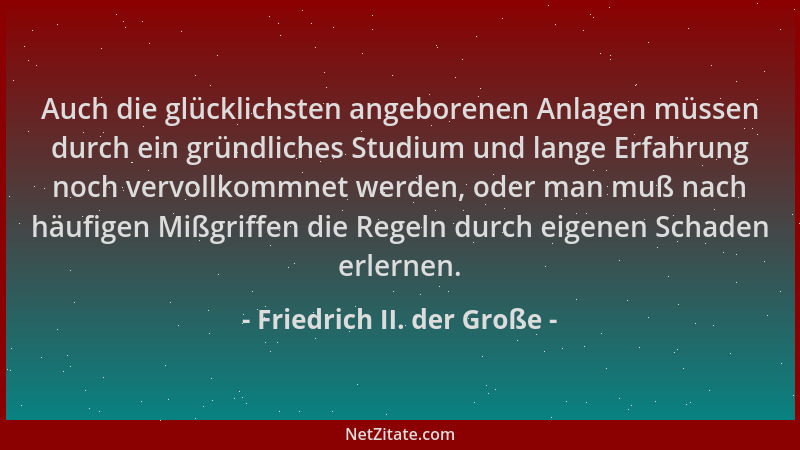 Friedrich II. der Große - Auch die glücklichsten angeborenen Anlagen müssen durch ein gründliches Studium und lange Erfahru...