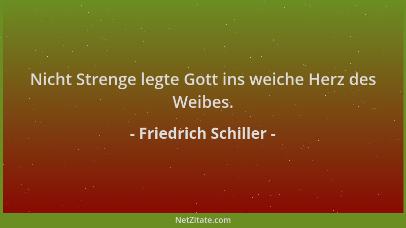Friedrich Schiller - Nicht Strenge legte Gott ins weiche Herz des Weibes....