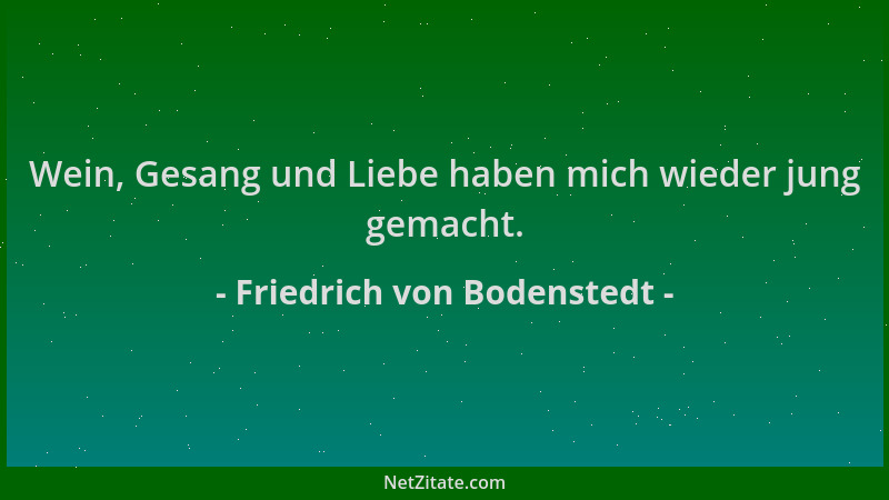 Friedrich von Bodenstedt - Wein, Gesang und Liebe haben mich wieder jung gemacht....