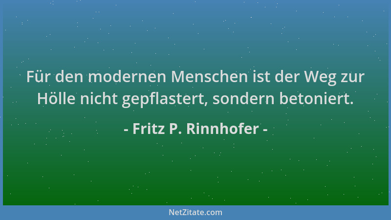 Fritz P. Rinnhofer - Für den modernen Menschen ist der Weg zur Hölle nicht gepflastert, sondern betoniert....