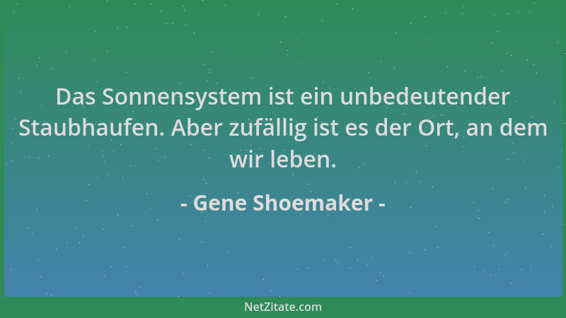 Gene Shoemaker - Das Sonnensystem ist ein unbedeutender Staubhaufen. Aber zufällig ist es der Ort, an dem wir leben....