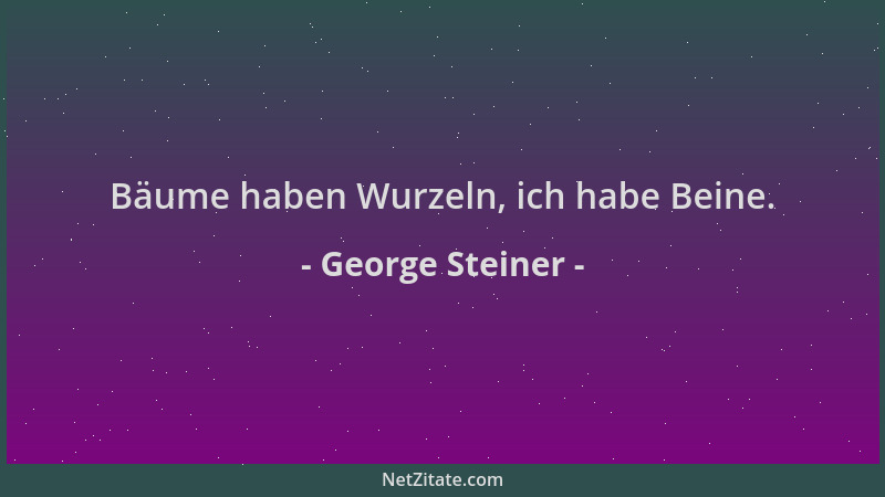 George Steiner - Bäume haben Wurzeln, ich habe Beine....