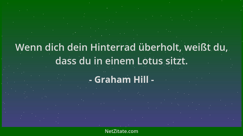 Graham Hill - Wenn dich dein Hinterrad überholt, weißt du, dass du in einem Lotus sitzt....