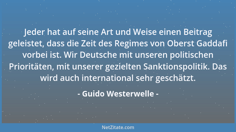 Guido Westerwelle - Jeder hat auf seine Art und Weise einen Beitrag geleistet, dass die Zeit des Regimes von Oberst Gaddafi...