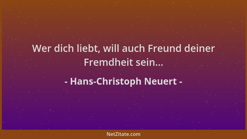 Hans-Christoph Neuert - Wer dich liebt, will auch Freund deiner Fremdheit sein......