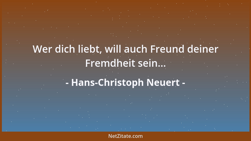 Hans-Christoph Neuert - Wer dich liebt, will auch Freund deiner Fremdheit sein......