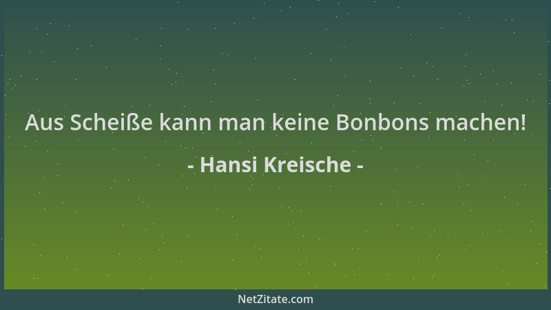Hansi Kreische - Aus Scheiße kann man keine Bonbons machen!...