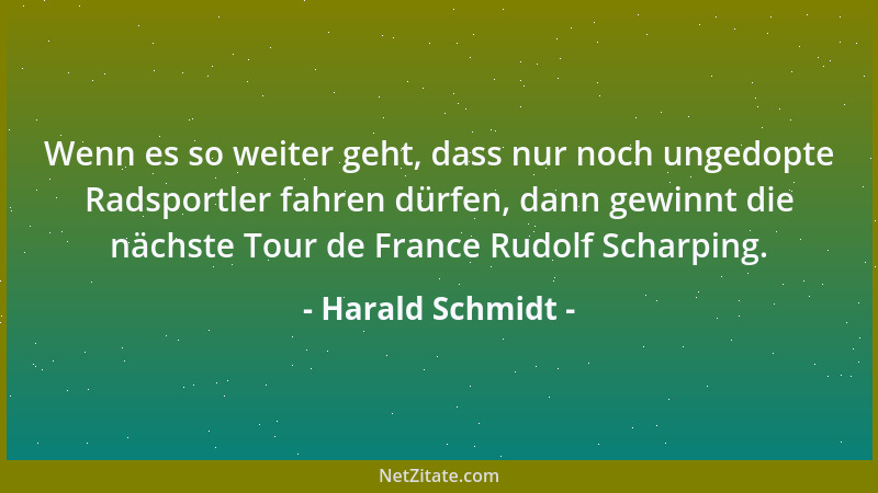 Harald Schmidt - Wenn es so weiter geht, dass nur noch ungedopte Radsportler fahren dürfen, dann gewinnt die nächste Tour d...