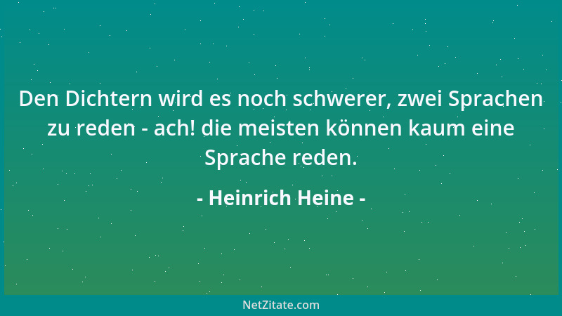 Heinrich Heine - Den Dichtern wird es noch schwerer, zwei Sprachen zu reden - ach! die meisten können kaum eine Sprache red...