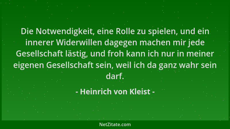 Heinrich von Kleist - Die Notwendigkeit, eine Rolle zu spielen, und ein innerer Widerwillen dagegen machen mir jede Gesells...