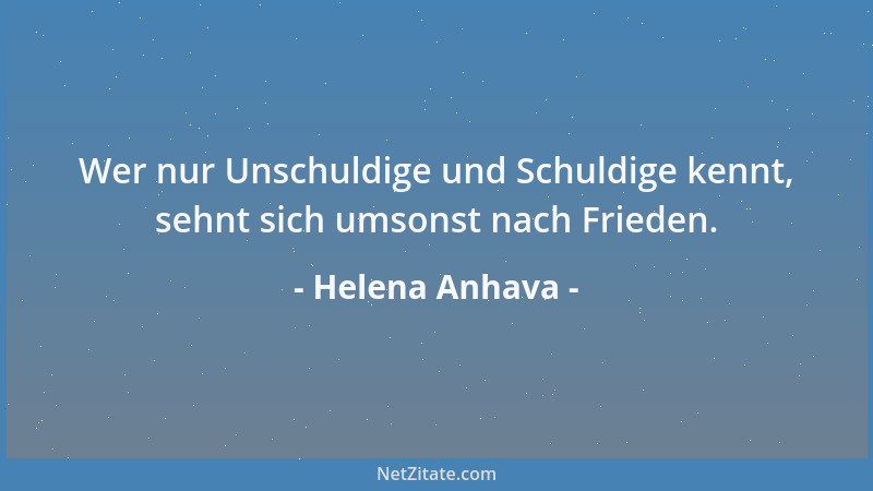 Helena Anhava - Wer nur Unschuldige und Schuldige kennt, sehnt sich umsonst nach Frieden....