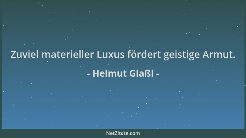 Helmut Glaßl - Zuviel materieller Luxus fördert geistige Armut....