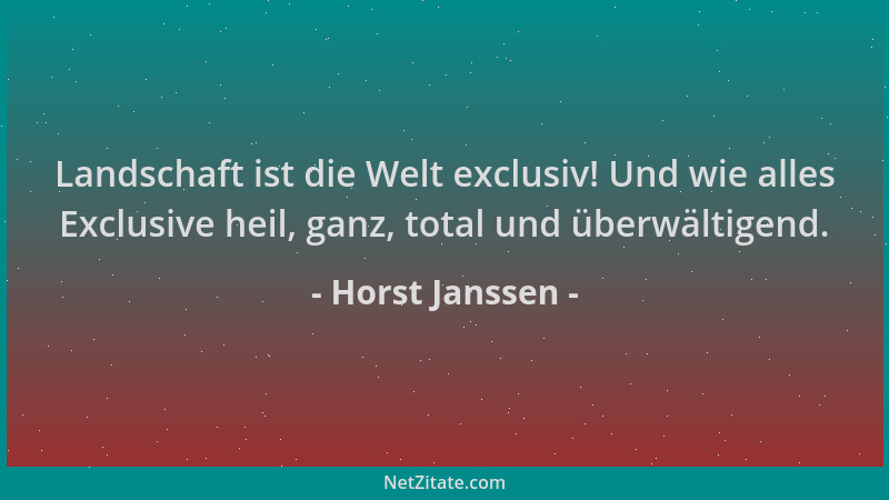 Horst Janssen - Landschaft ist die Welt exclusiv! Und wie alles Exclusive heil, ganz, total und überwältigend....