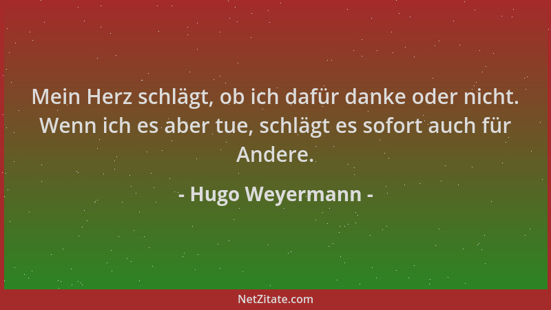 Hugo Weyermann - Mein Herz schlägt, ob ich dafür danke oder nicht. Wenn ich es aber tue, schlägt es sofort auch für Andere....