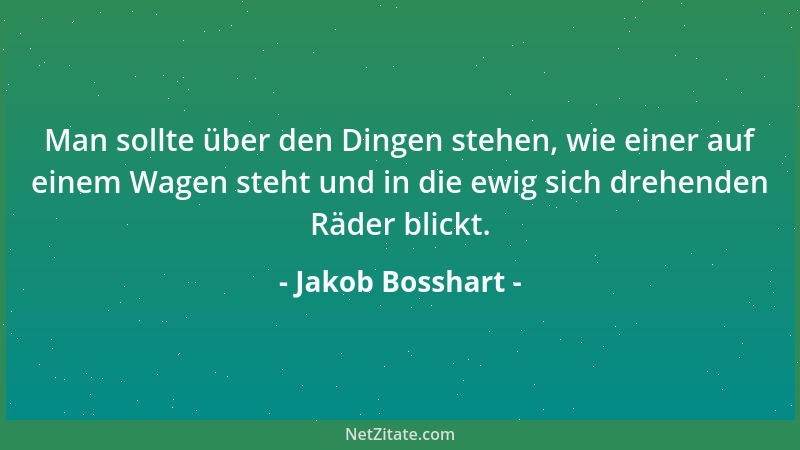 Jakob Bosshart - Man sollte über den Dingen stehen, wie einer auf einem Wagen steht und in die ewig sich drehenden Räder bl...