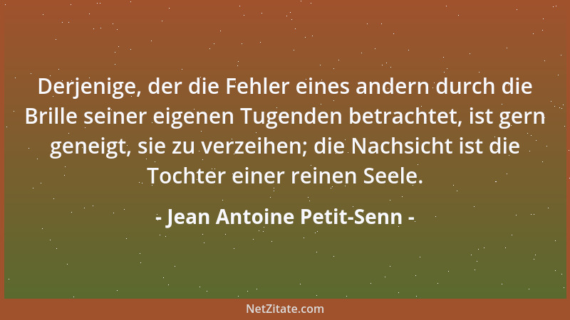 Jean Antoine Petit-Senn - Derjenige, der die Fehler eines andern durch die Brille seiner eigenen Tugenden betrachtet, ist g...