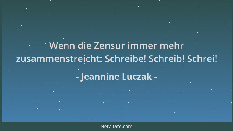 Jeannine Luczak - Wenn die Zensur immer mehr zusammenstreicht: Schreibe! Schreib! Schrei!...
