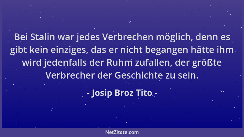 Josip Broz Tito - Bei Stalin war jedes Verbrechen möglich, denn es gibt kein einziges, das er nicht begangen hätte ihm wird...
