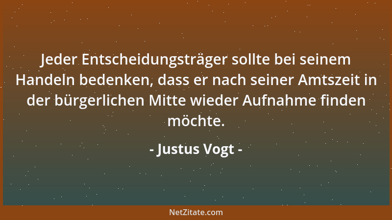 Justus Vogt - Jeder Entscheidungsträger sollte bei seinem Handeln bedenken, dass er nach seiner Amtszeit in der bürgerliche...