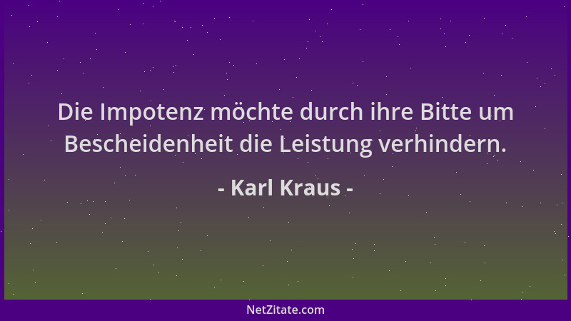 Karl Kraus - Die Impotenz möchte durch ihre Bitte um Bescheidenheit die Leistung verhindern....