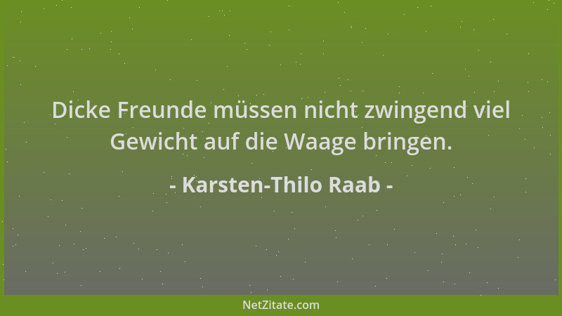 Karsten-Thilo Raab - Dicke Freunde müssen nicht zwingend viel Gewicht auf die Waage bringen....
