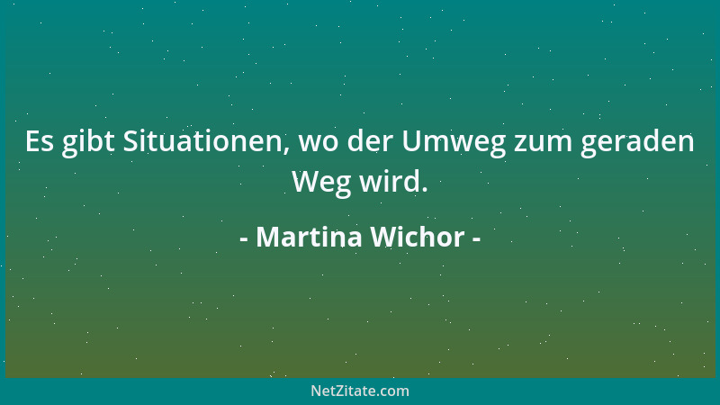 Martina Wichor - Es gibt Situationen, wo der Umweg zum geraden Weg wird....